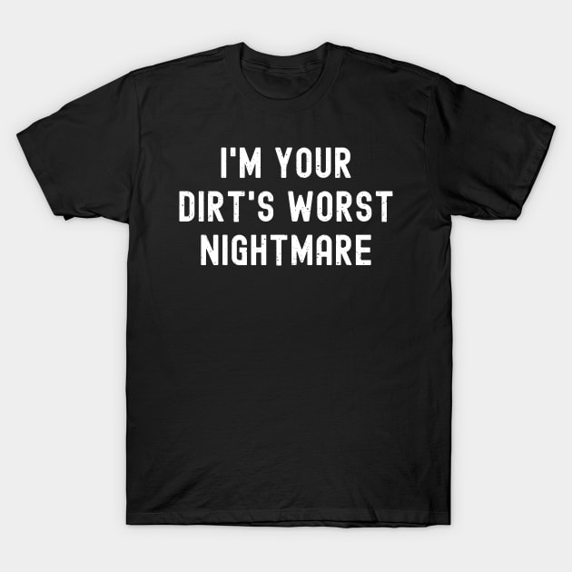 I'm your dirt's worst nightmare T-Shirt by trendynoize